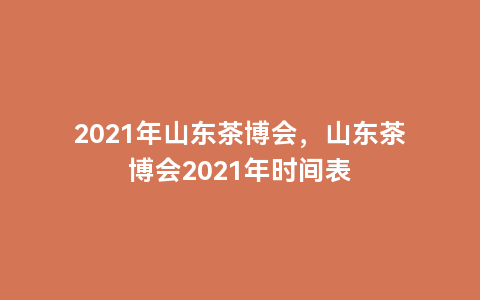 2021年山东茶博会，山东茶博会2021年时间表