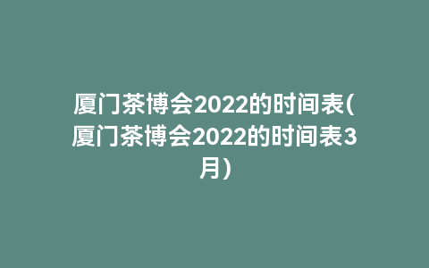 厦门茶博会2022的时间表(厦门茶博会2022的时间表3月)