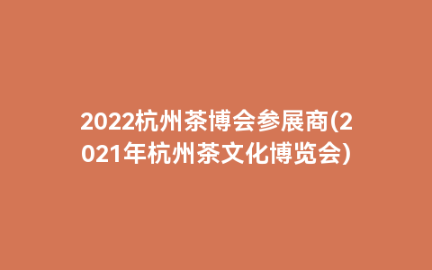 2022杭州茶博会参展商(2021年杭州茶文化博览会)
