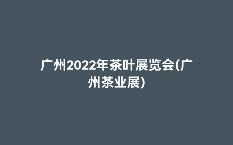 广州2022年茶叶展览会(广州茶业展)
