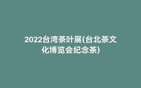 2022台湾茶叶展(台北茶文化博览会纪念茶)
