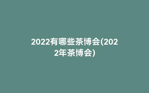 2022有哪些茶博会(2022年茶博会)