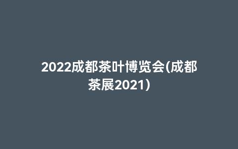 2022成都茶叶博览会(成都茶展2021)