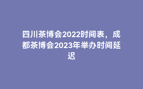 四川茶博会2022时间表，成都茶博会2023年举办时间延迟