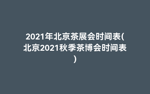 2021年北京茶展会时间表(北京2021秋季茶博会时间表)